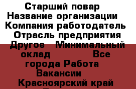 Старший повар › Название организации ­ Компания-работодатель › Отрасль предприятия ­ Другое › Минимальный оклад ­ 18 000 - Все города Работа » Вакансии   . Красноярский край,Талнах г.